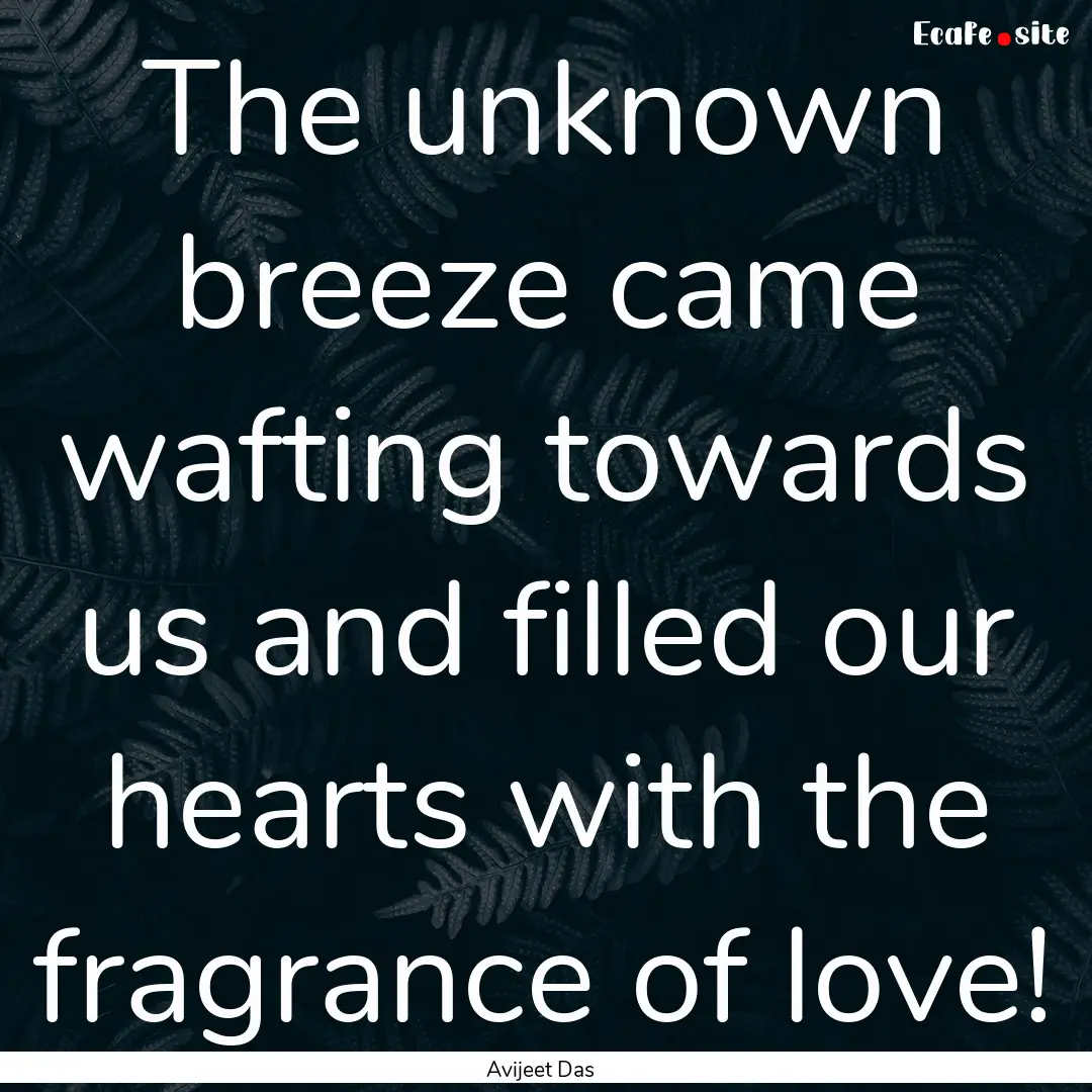 The unknown breeze came wafting towards us.... : Quote by Avijeet Das