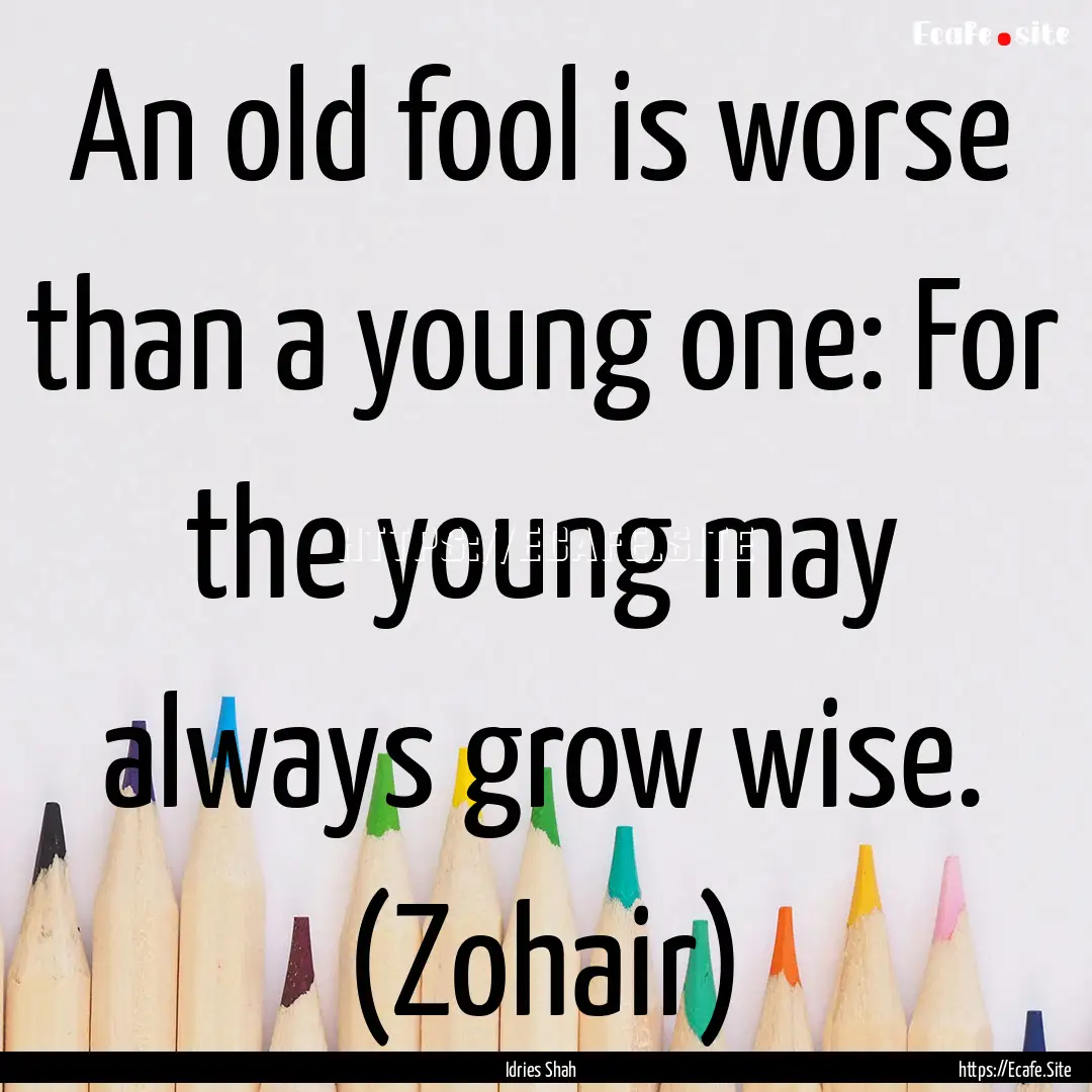 An old fool is worse than a young one: For.... : Quote by Idries Shah