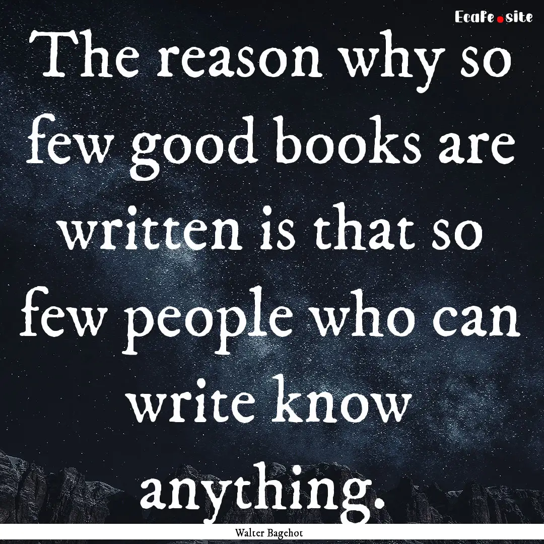 The reason why so few good books are written.... : Quote by Walter Bagehot