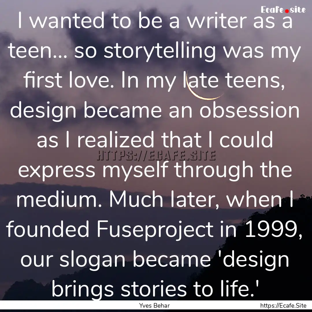 I wanted to be a writer as a teen... so storytelling.... : Quote by Yves Behar