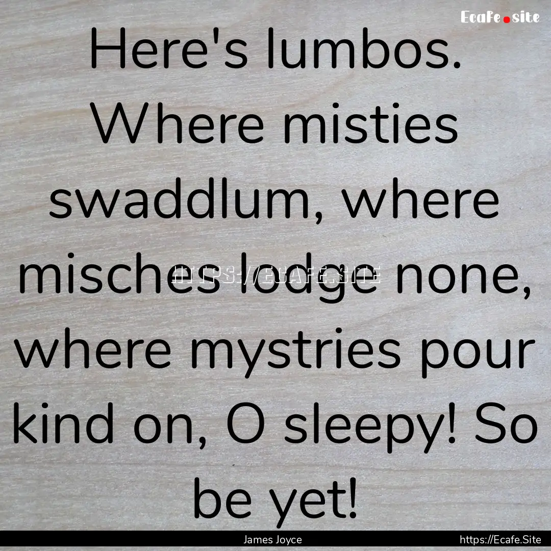 Here's lumbos. Where misties swaddlum, where.... : Quote by James Joyce