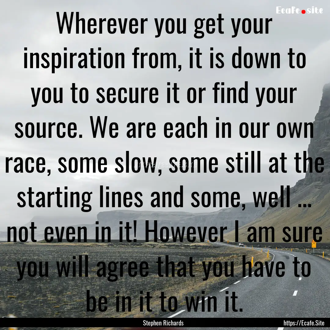 Wherever you get your inspiration from, it.... : Quote by Stephen Richards