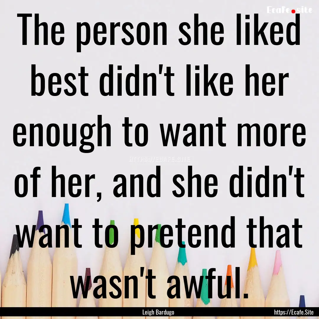 The person she liked best didn't like her.... : Quote by Leigh Bardugo