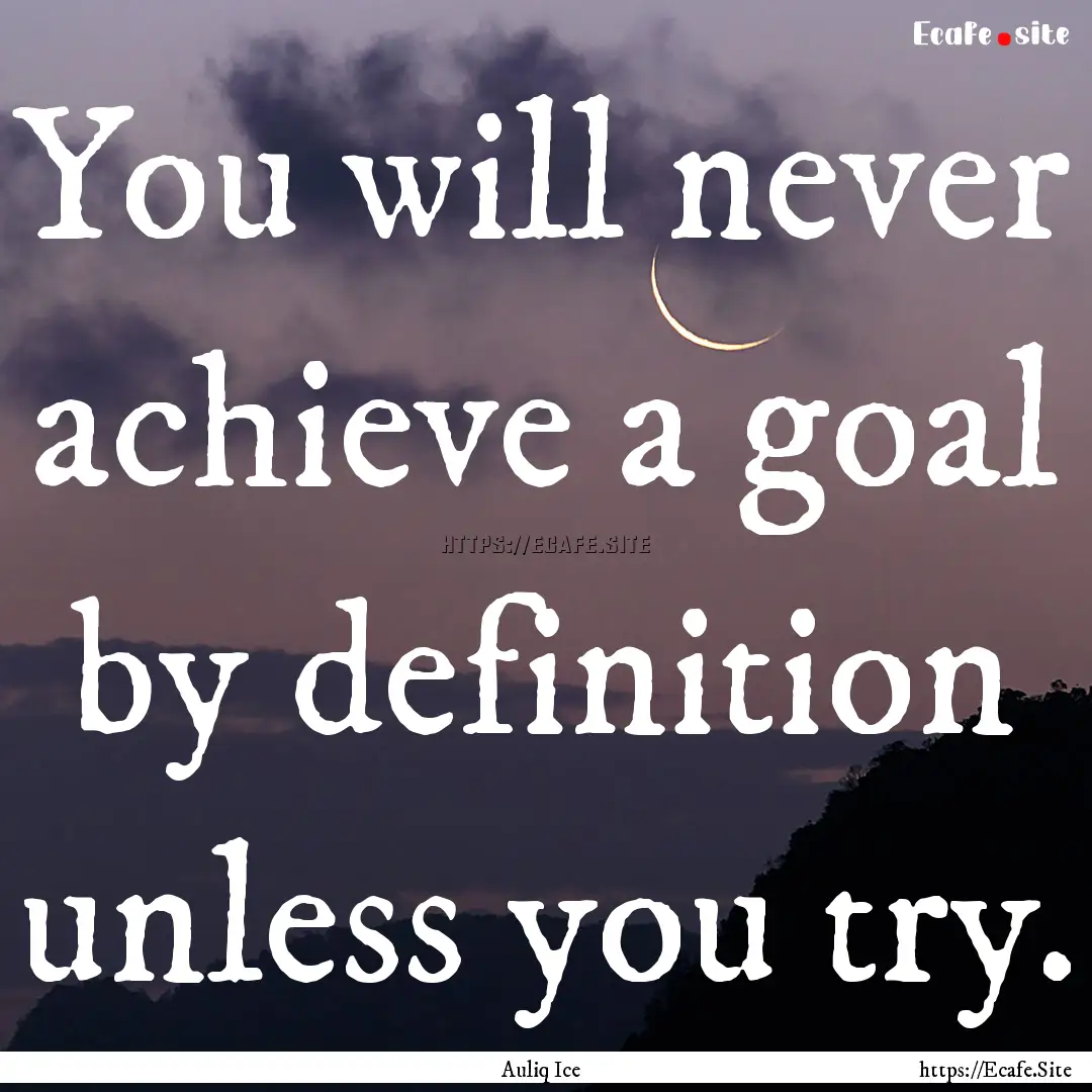 You will never achieve a goal by definition.... : Quote by Auliq Ice