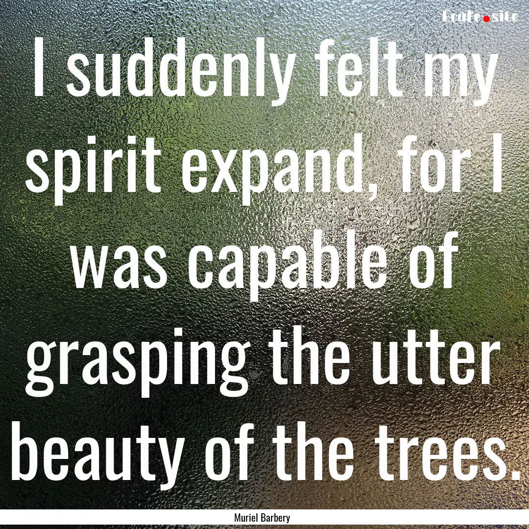 I suddenly felt my spirit expand, for I was.... : Quote by Muriel Barbery