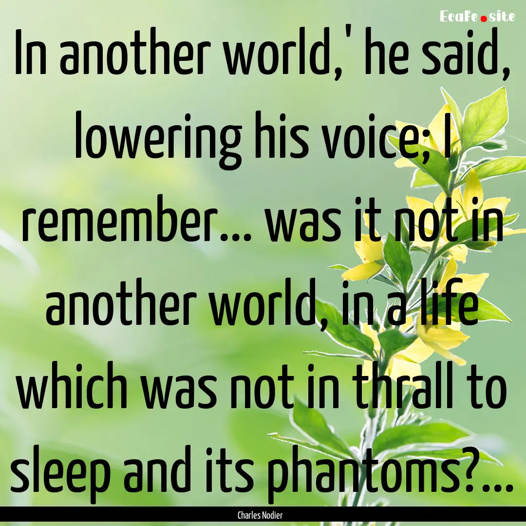 In another world,' he said, lowering his.... : Quote by Charles Nodier