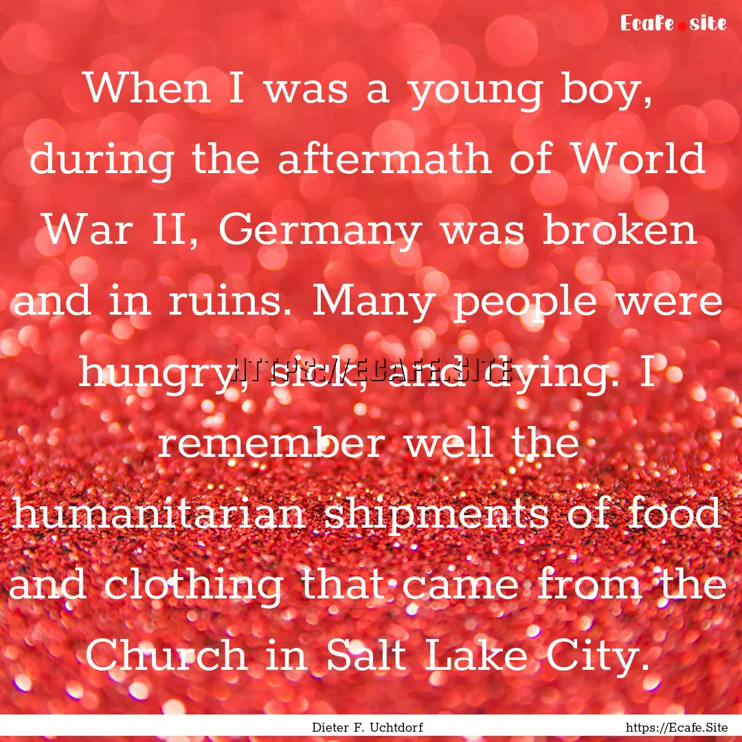 When I was a young boy, during the aftermath.... : Quote by Dieter F. Uchtdorf