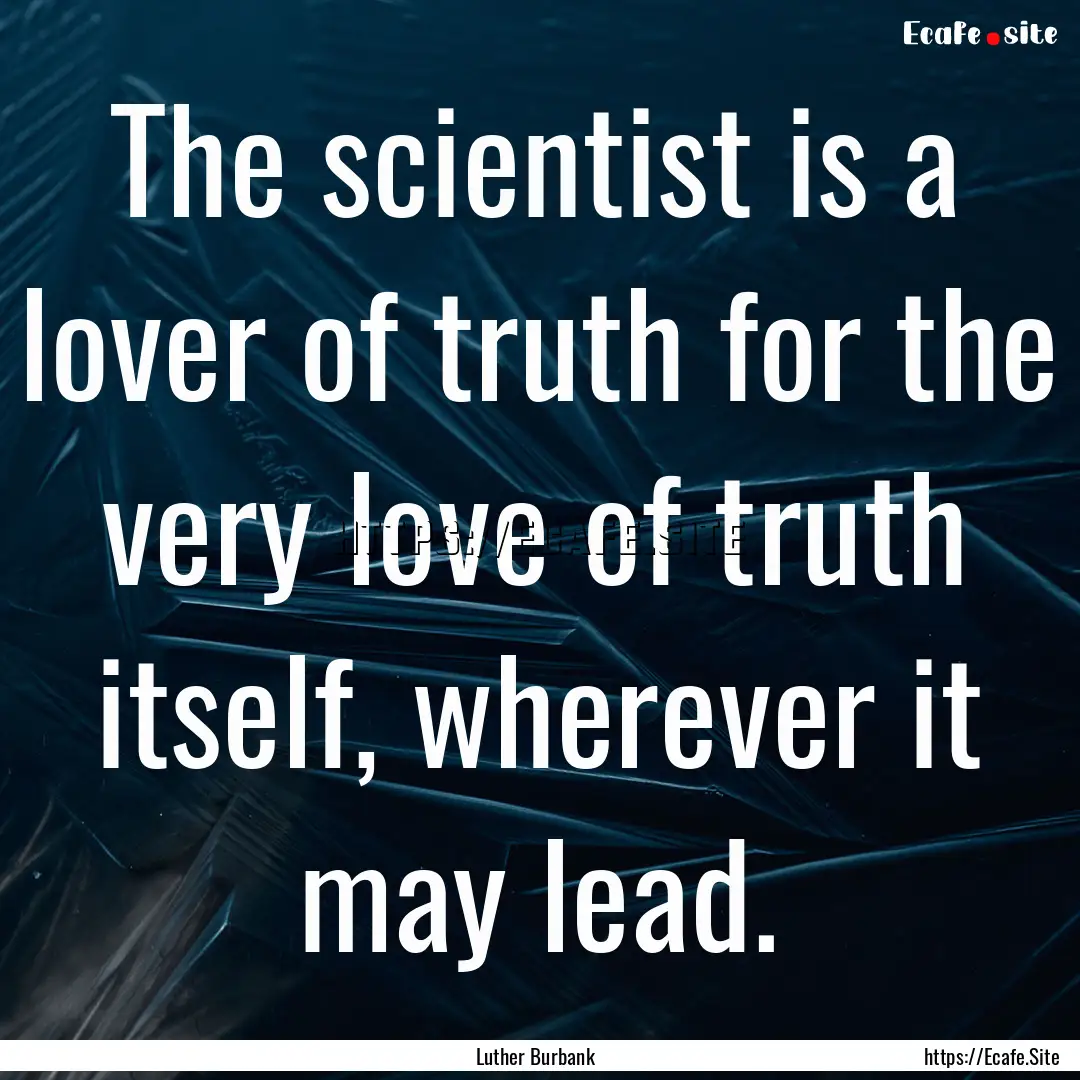 The scientist is a lover of truth for the.... : Quote by Luther Burbank