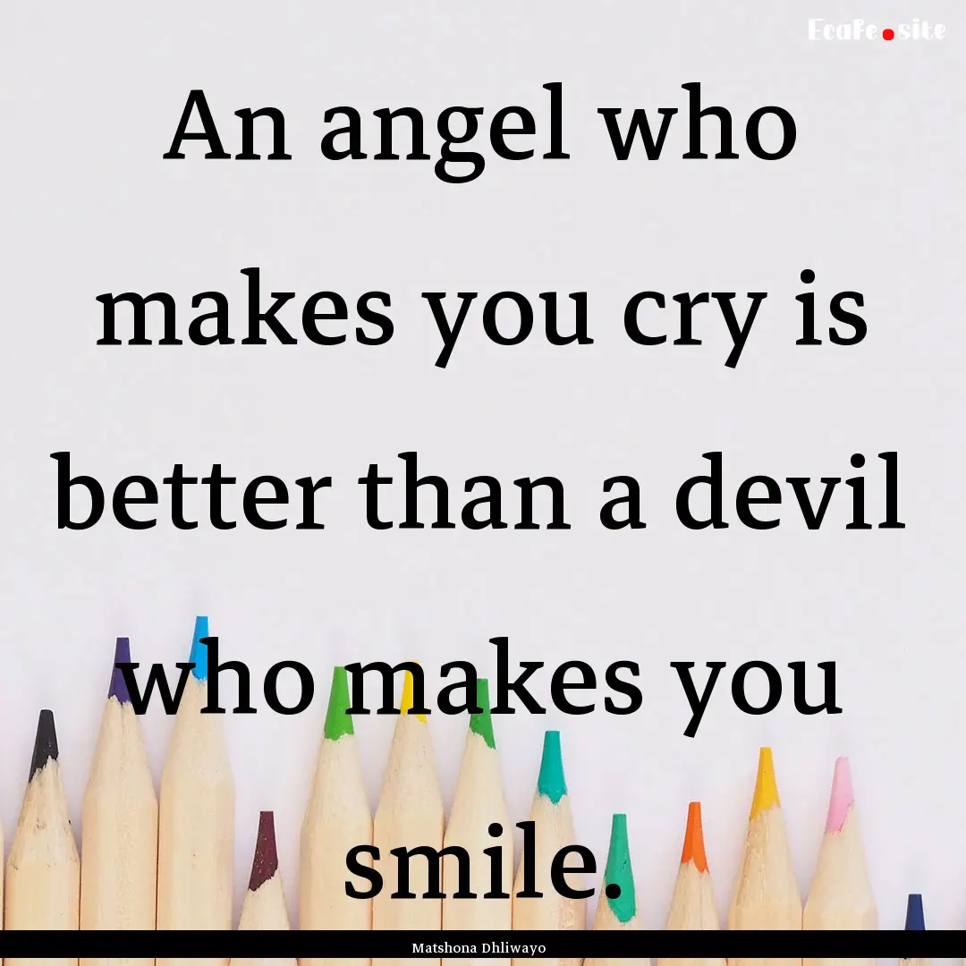 An angel who makes you cry is better than.... : Quote by Matshona Dhliwayo