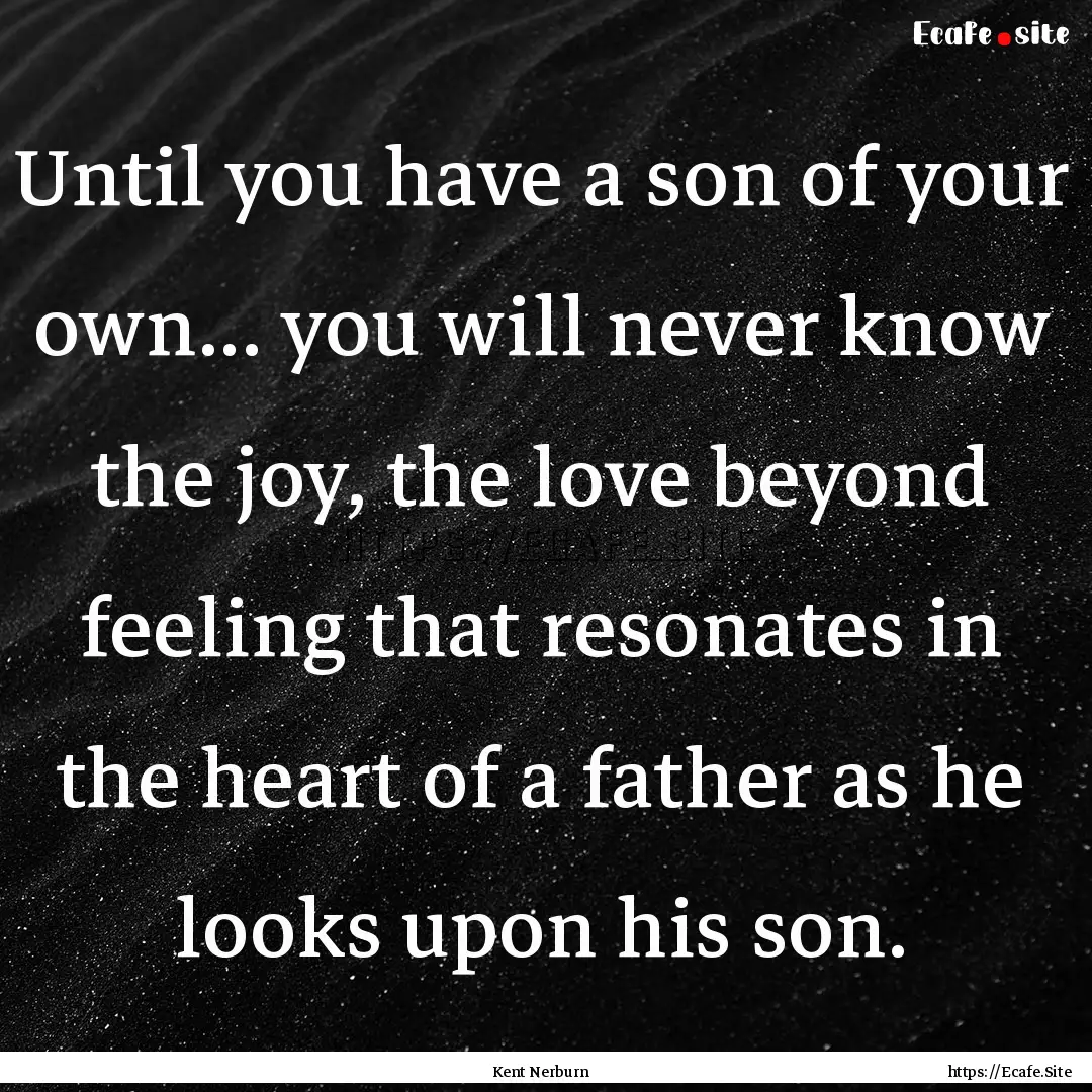 Until you have a son of your own... you will.... : Quote by Kent Nerburn