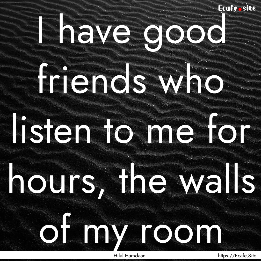 I have good friends who listen to me for.... : Quote by Hilal Hamdaan