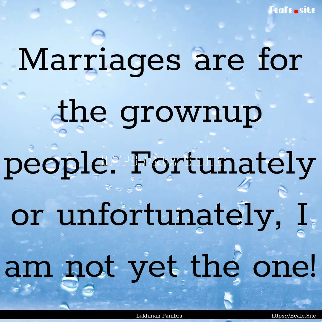 Marriages are for the grownup people. Fortunately.... : Quote by Lukhman Pambra