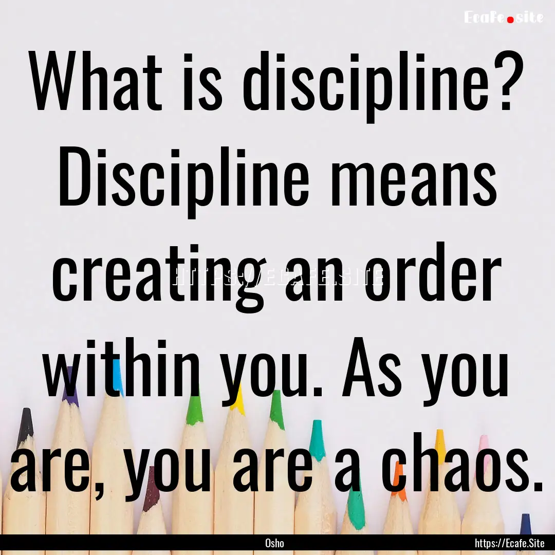 What is discipline? Discipline means creating.... : Quote by Osho