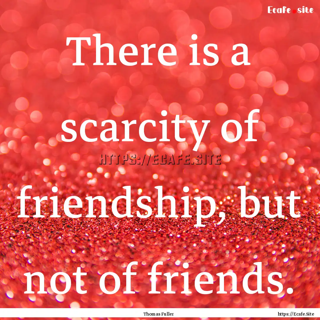 There is a scarcity of friendship, but not.... : Quote by Thomas Fuller