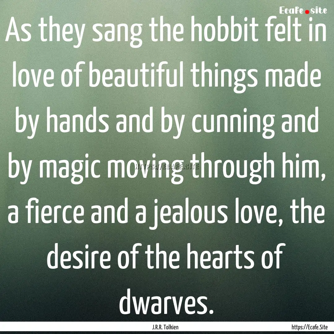 As they sang the hobbit felt in love of beautiful.... : Quote by J.R.R. Tolkien