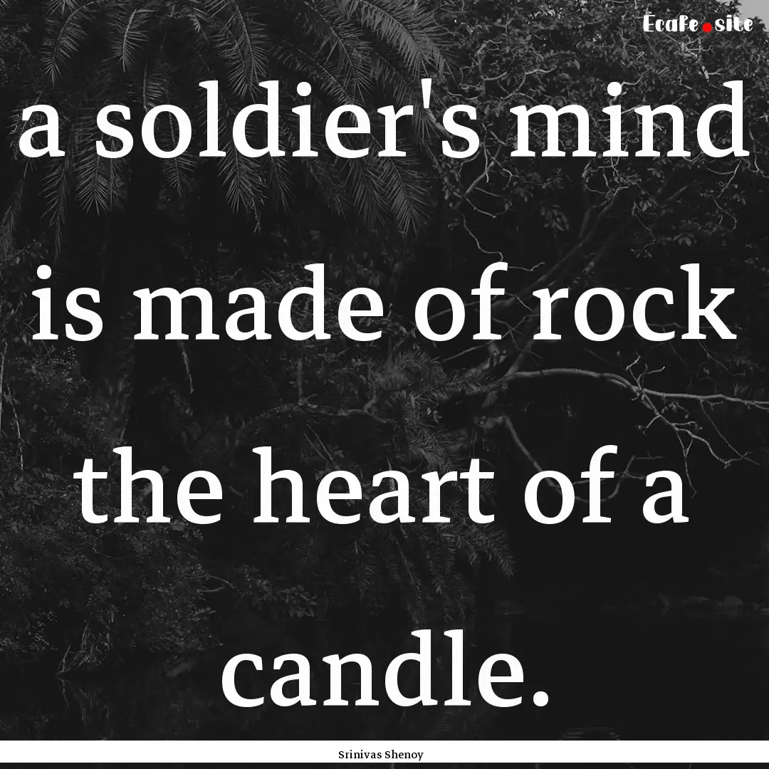 a soldier's mind is made of rock the heart.... : Quote by Srinivas Shenoy