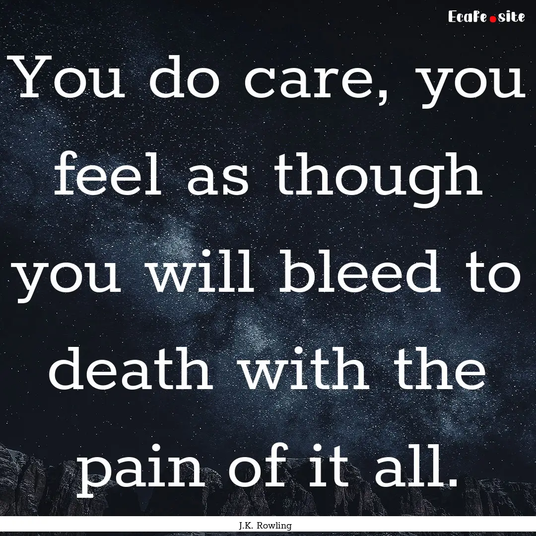 You do care, you feel as though you will.... : Quote by J.K. Rowling