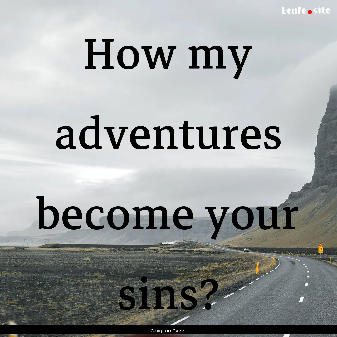 How my adventures become your sins? : Quote by Compton Gage