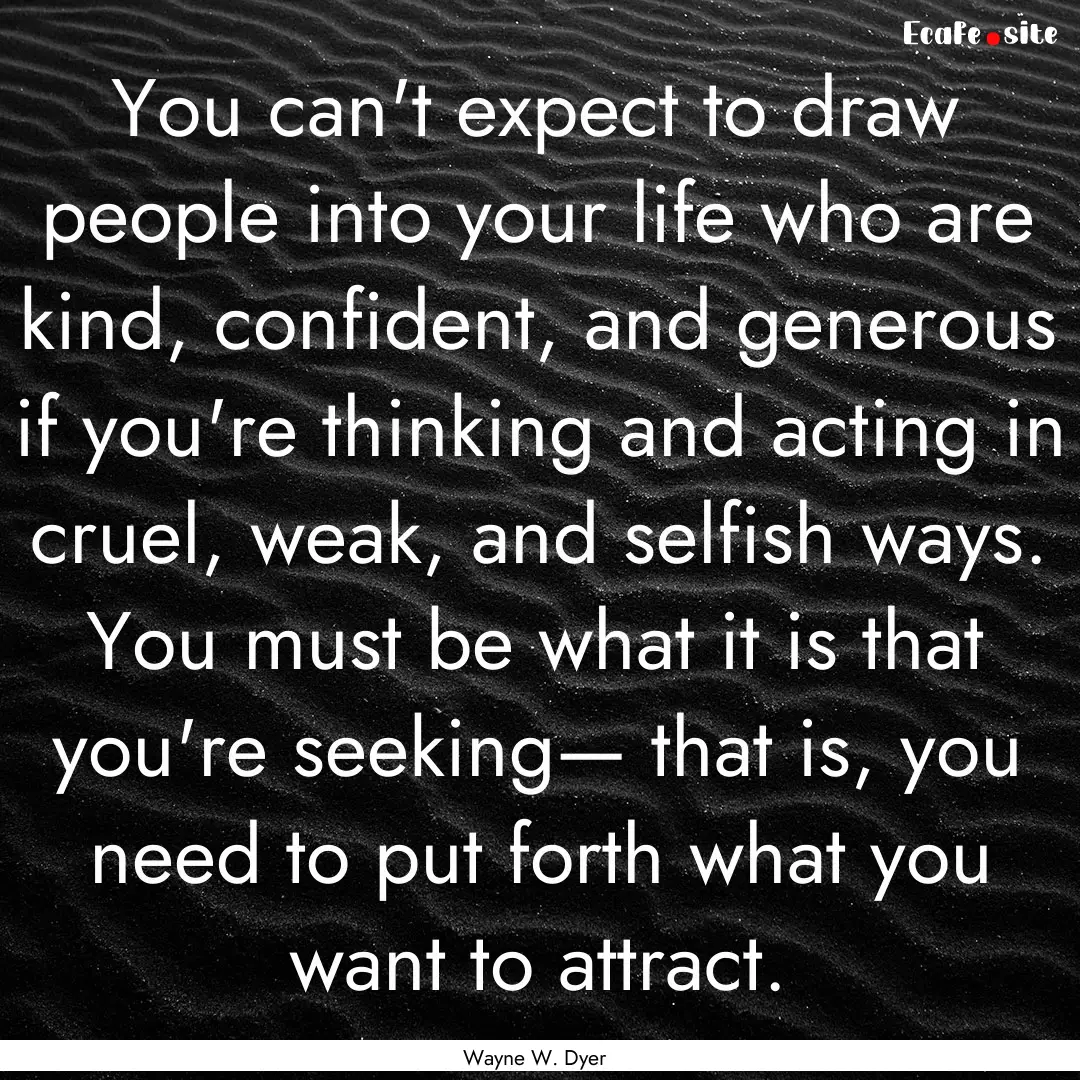 You can't expect to draw people into your.... : Quote by Wayne W. Dyer