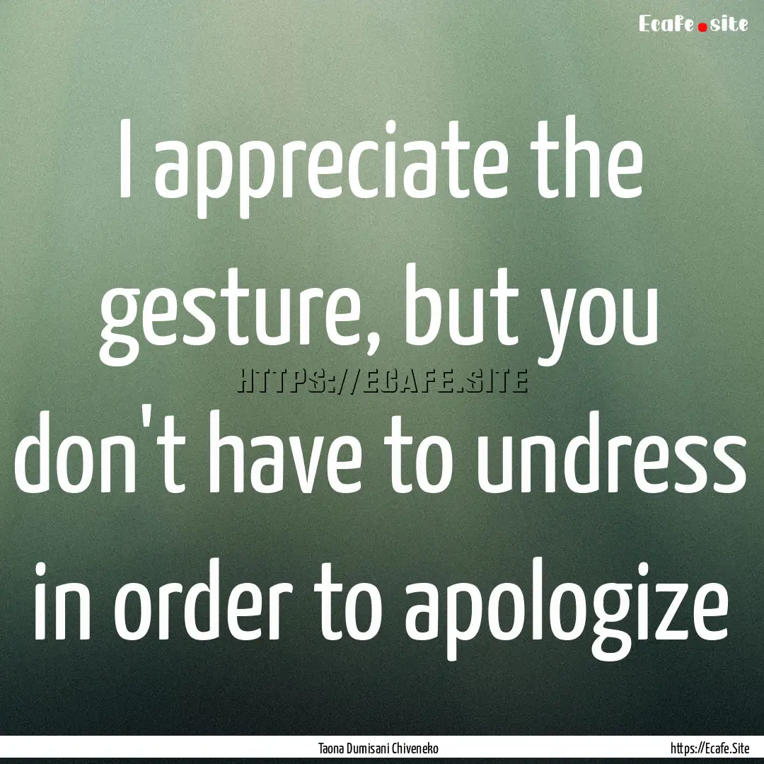 I appreciate the gesture, but you don't have.... : Quote by Taona Dumisani Chiveneko