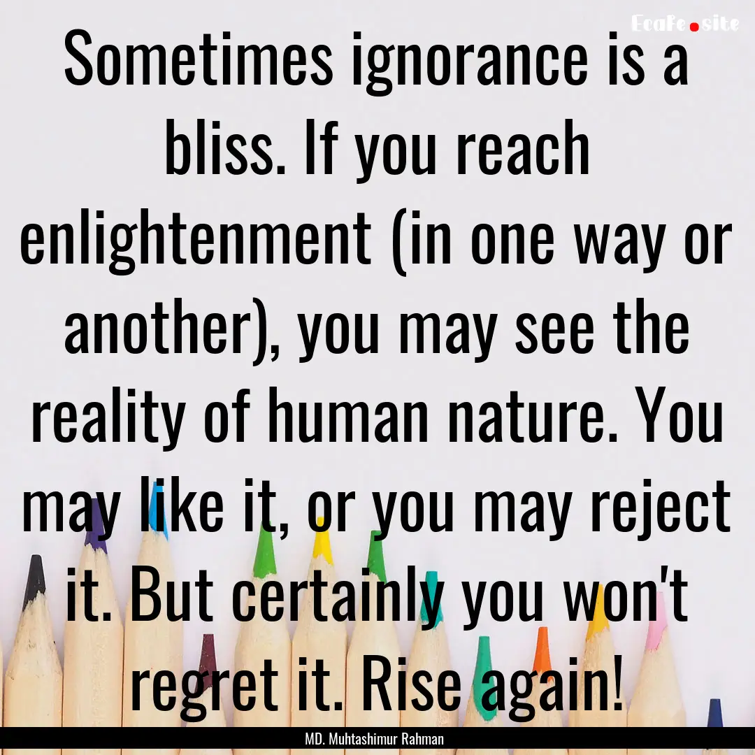 Sometimes ignorance is a bliss. If you reach.... : Quote by MD. Muhtashimur Rahman