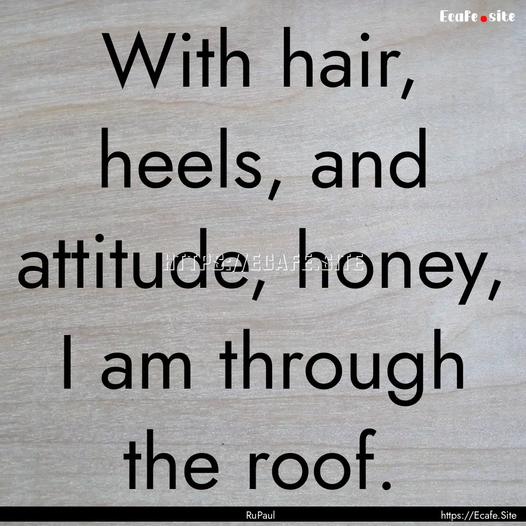 With hair, heels, and attitude, honey, I.... : Quote by RuPaul