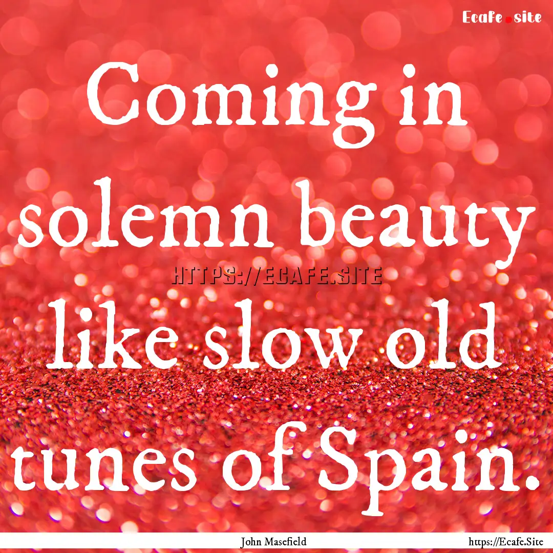 Coming in solemn beauty like slow old tunes.... : Quote by John Masefield