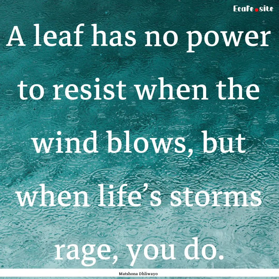 A leaf has no power to resist when the wind.... : Quote by Matshona Dhliwayo