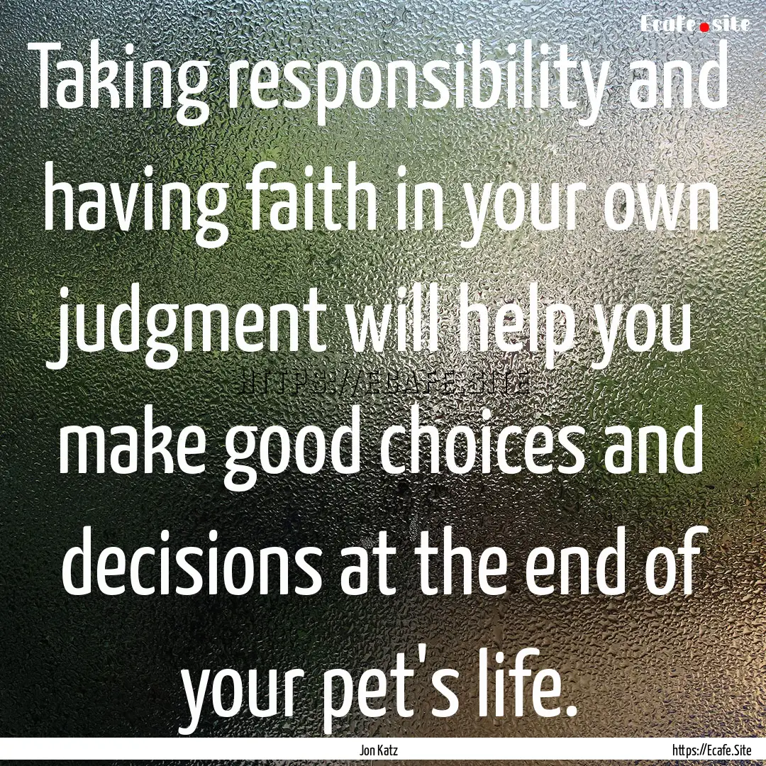 Taking responsibility and having faith in.... : Quote by Jon Katz