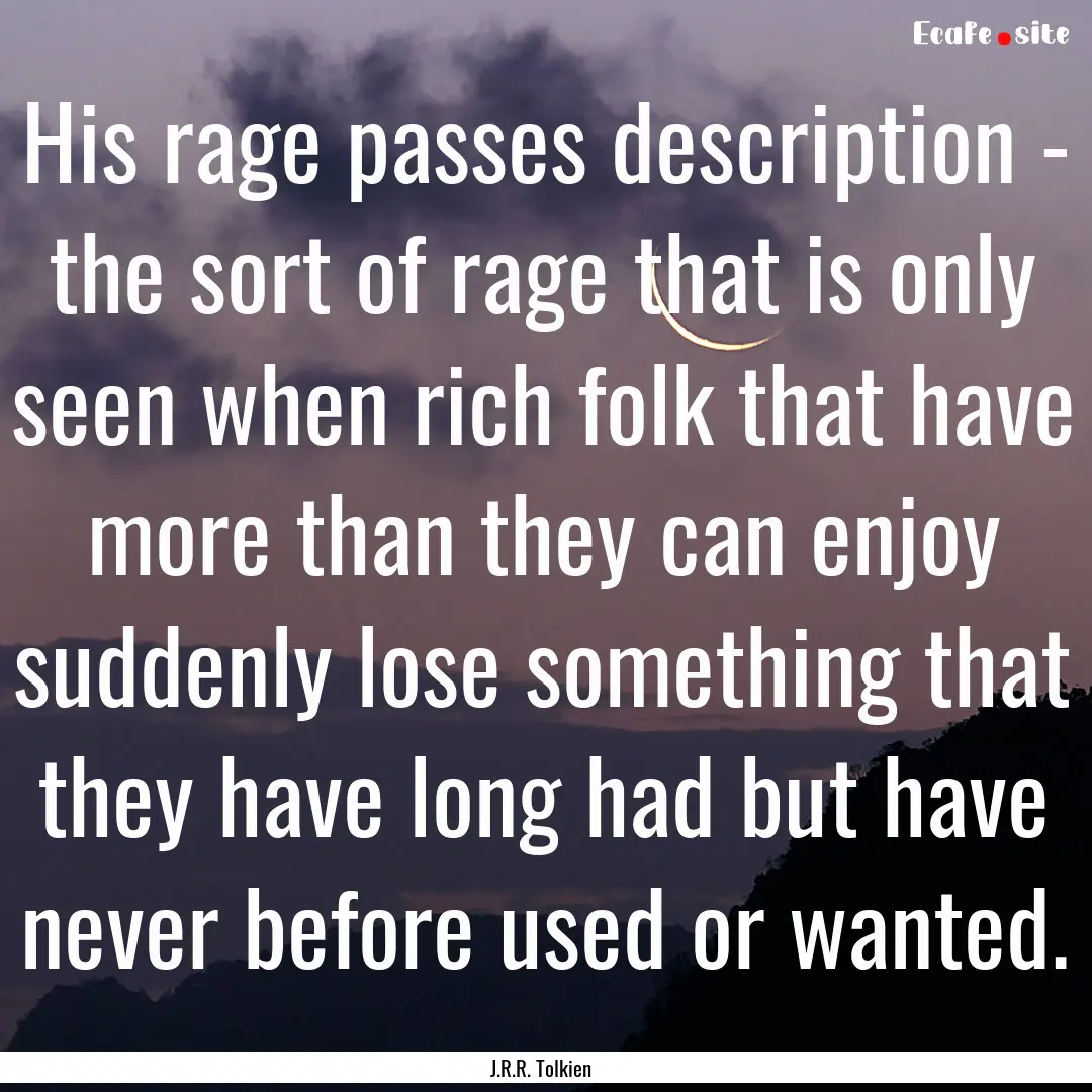 His rage passes description - the sort of.... : Quote by J.R.R. Tolkien