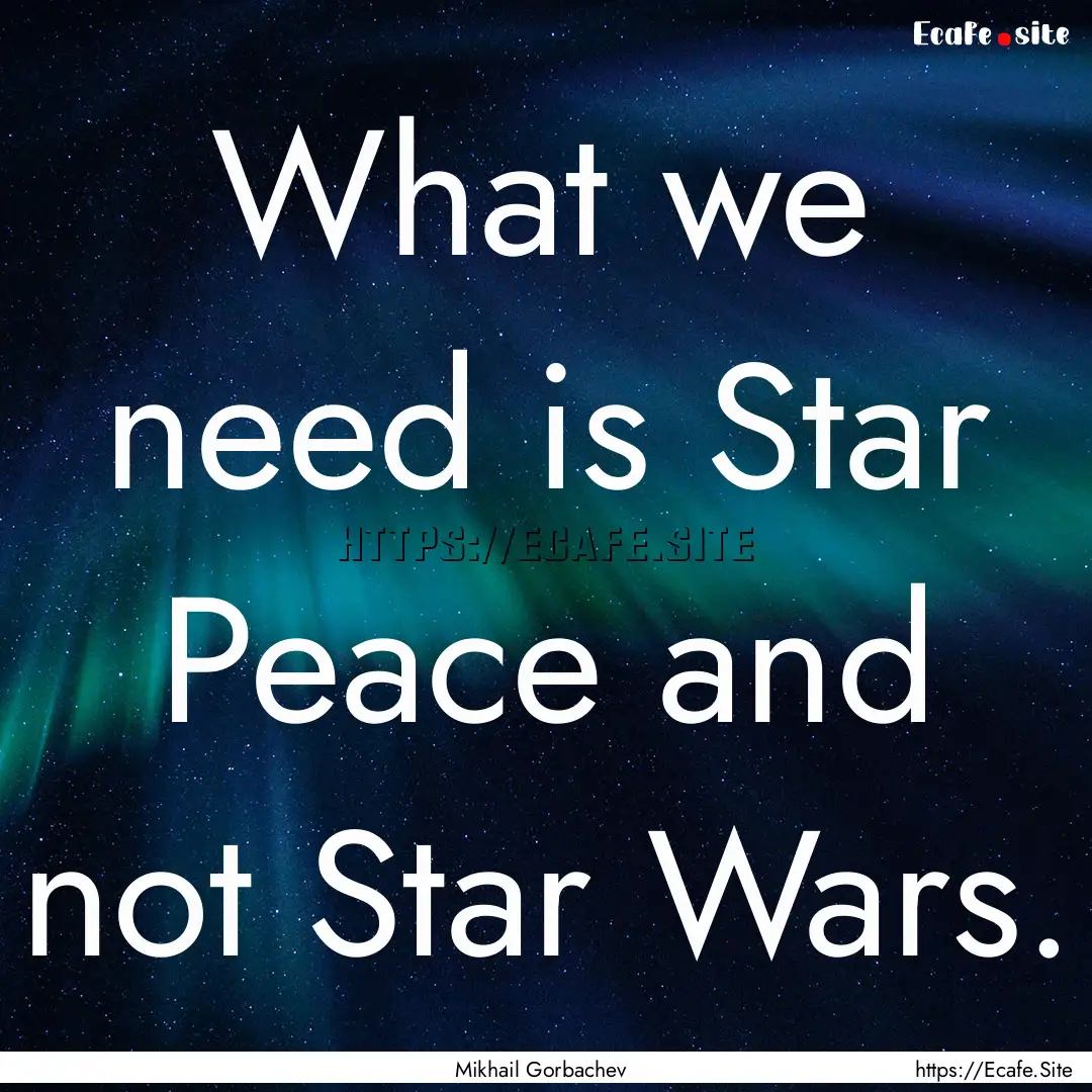 What we need is Star Peace and not Star Wars..... : Quote by Mikhail Gorbachev