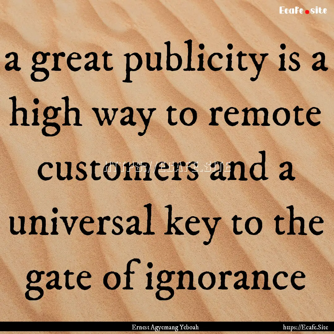 a great publicity is a high way to remote.... : Quote by Ernest Agyemang Yeboah