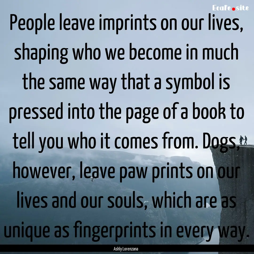 People leave imprints on our lives, shaping.... : Quote by Ashly Lorenzana