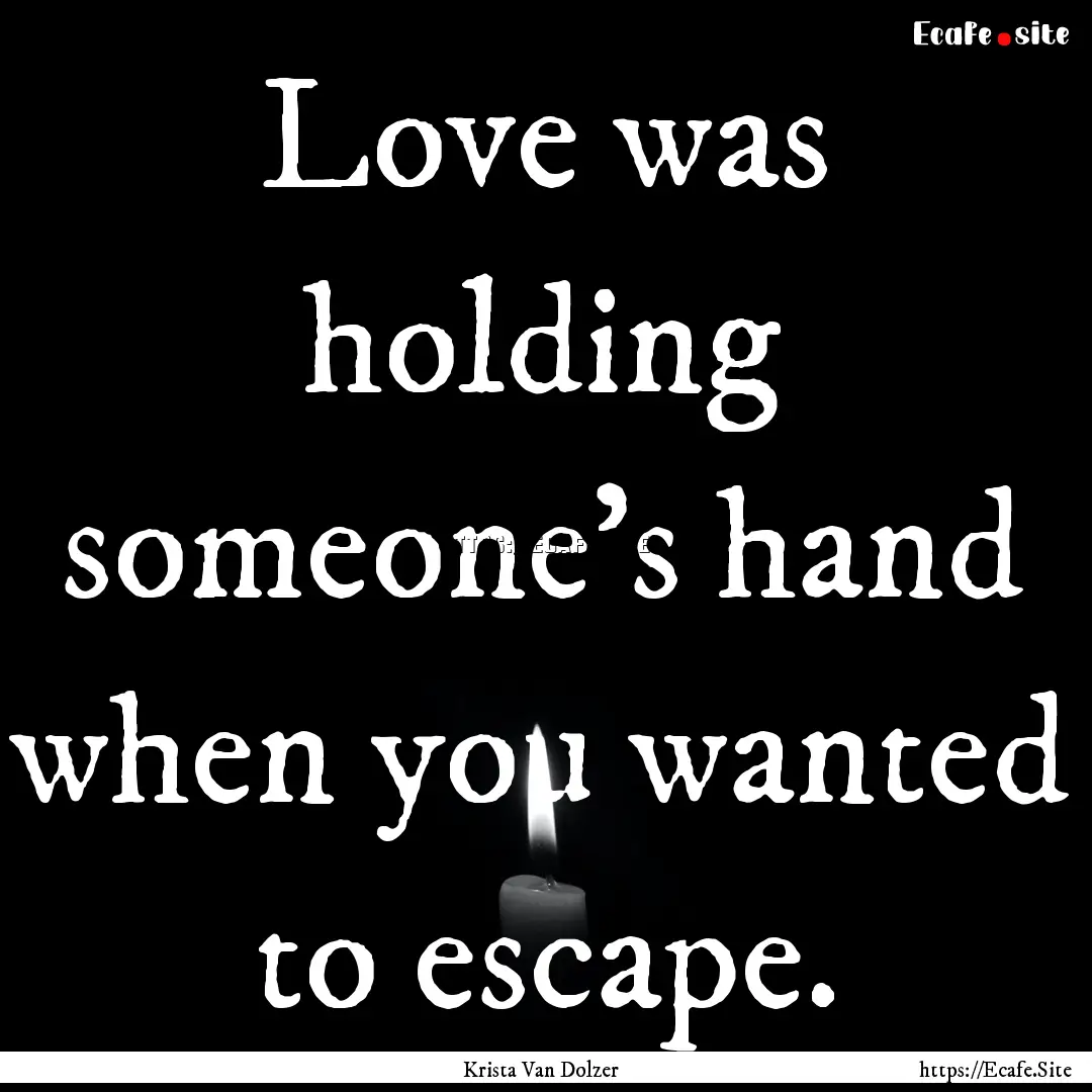 Love was holding someone's hand when you.... : Quote by Krista Van Dolzer