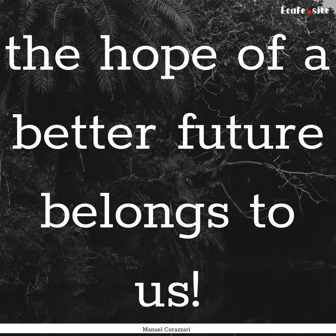 the hope of a better future belongs to us!.... : Quote by Manuel Corazzari