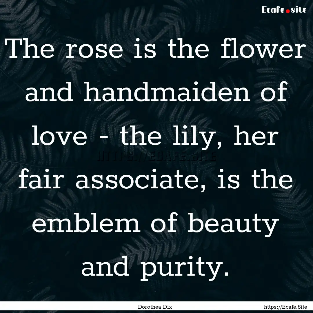 The rose is the flower and handmaiden of.... : Quote by Dorothea Dix