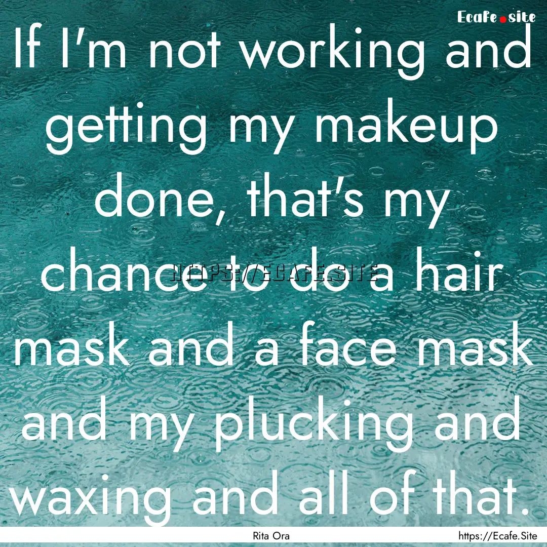 If I'm not working and getting my makeup.... : Quote by Rita Ora