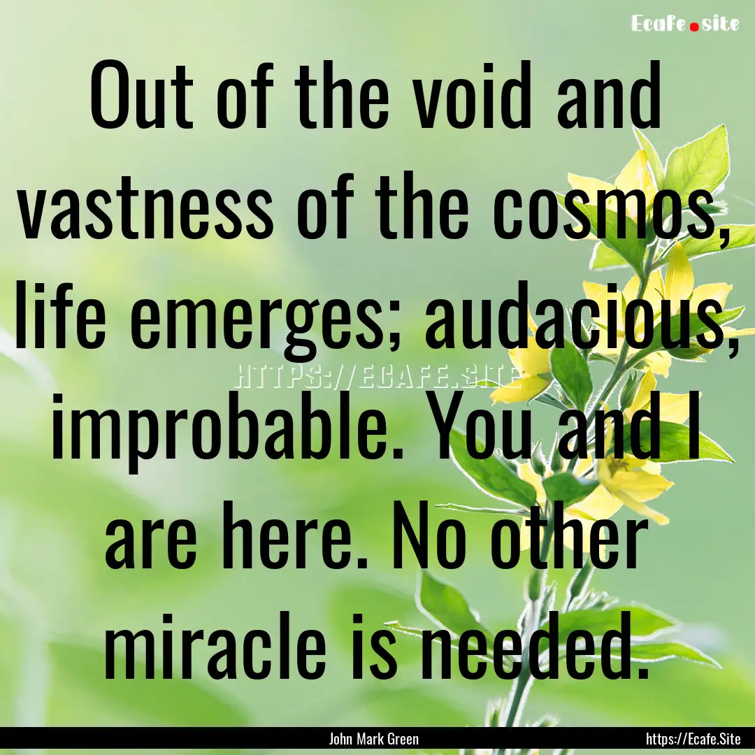 Out of the void and vastness of the cosmos,.... : Quote by John Mark Green