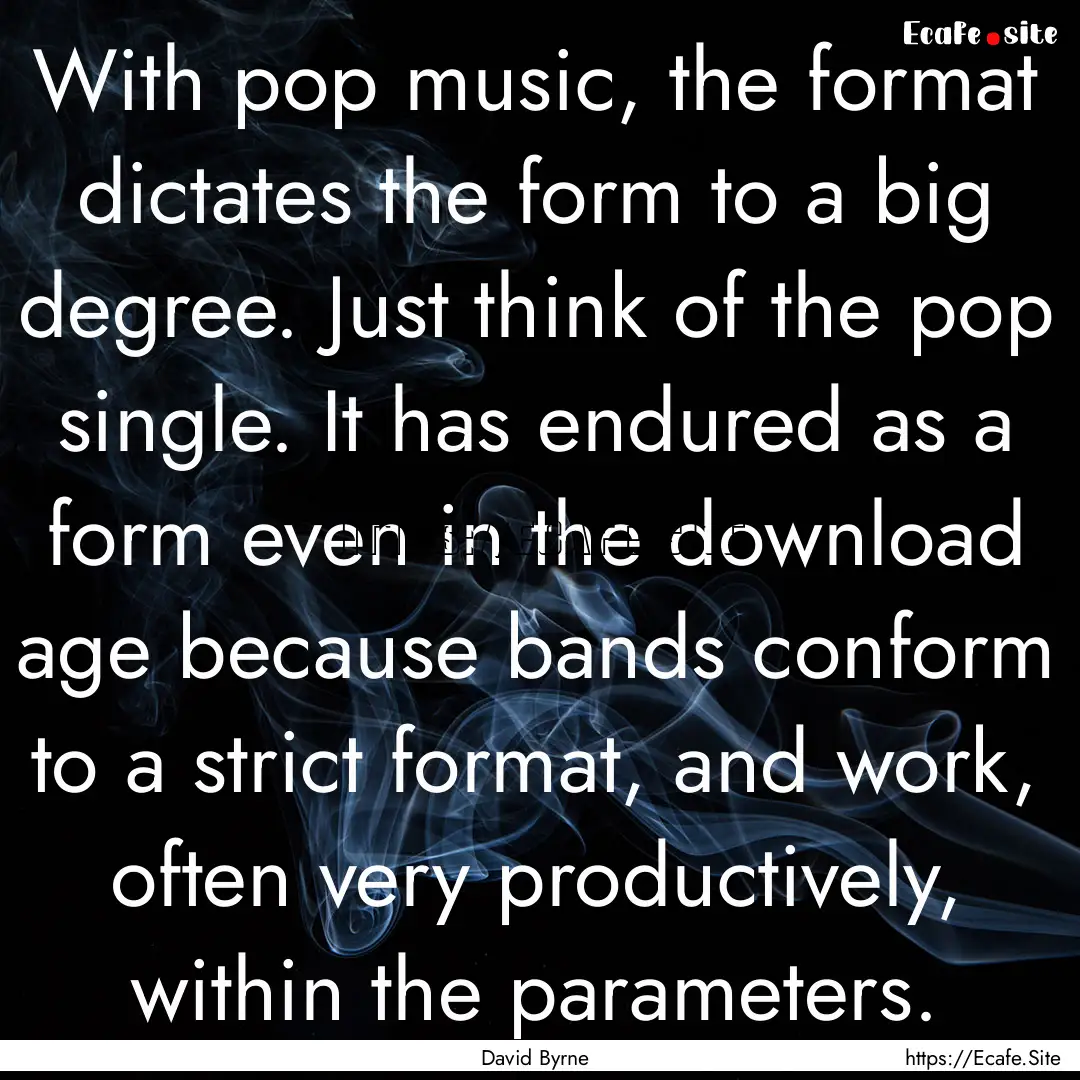 With pop music, the format dictates the form.... : Quote by David Byrne