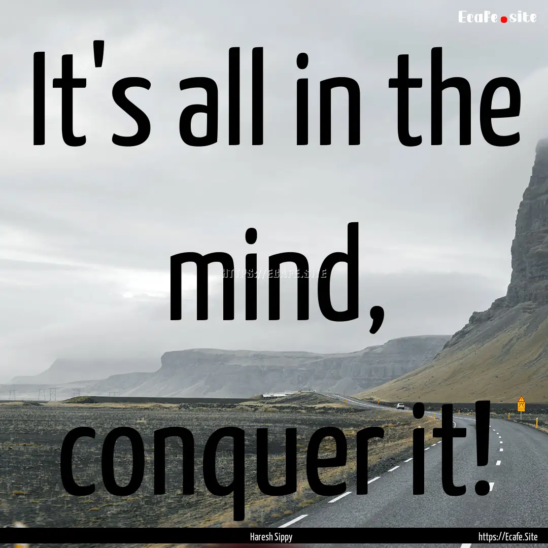 It's all in the mind, conquer it! : Quote by Haresh Sippy