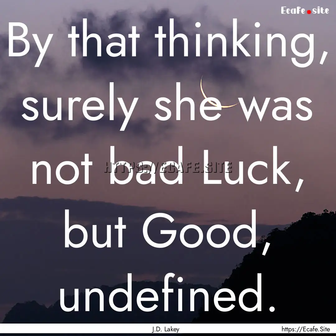 By that thinking, surely she was not bad.... : Quote by J.D. Lakey