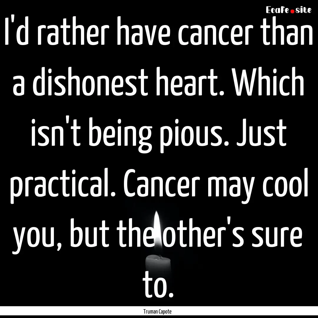 I'd rather have cancer than a dishonest heart..... : Quote by Truman Capote