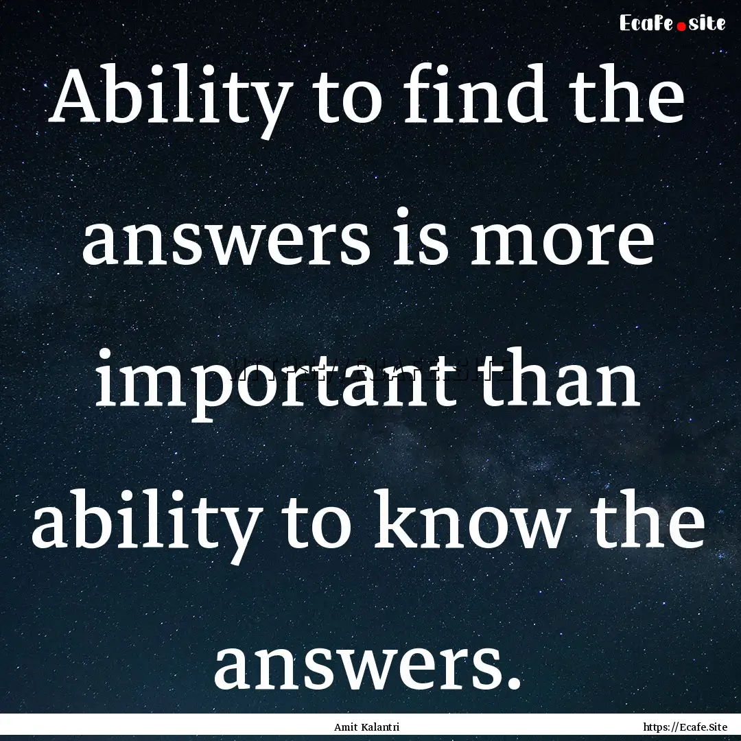 Ability to find the answers is more important.... : Quote by Amit Kalantri