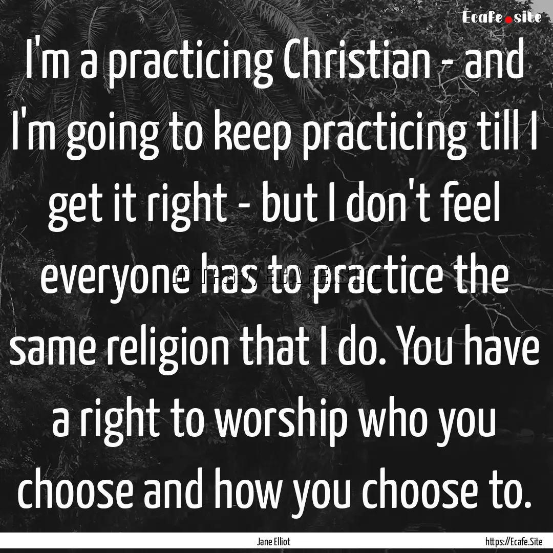 I'm a practicing Christian - and I'm going.... : Quote by Jane Elliot