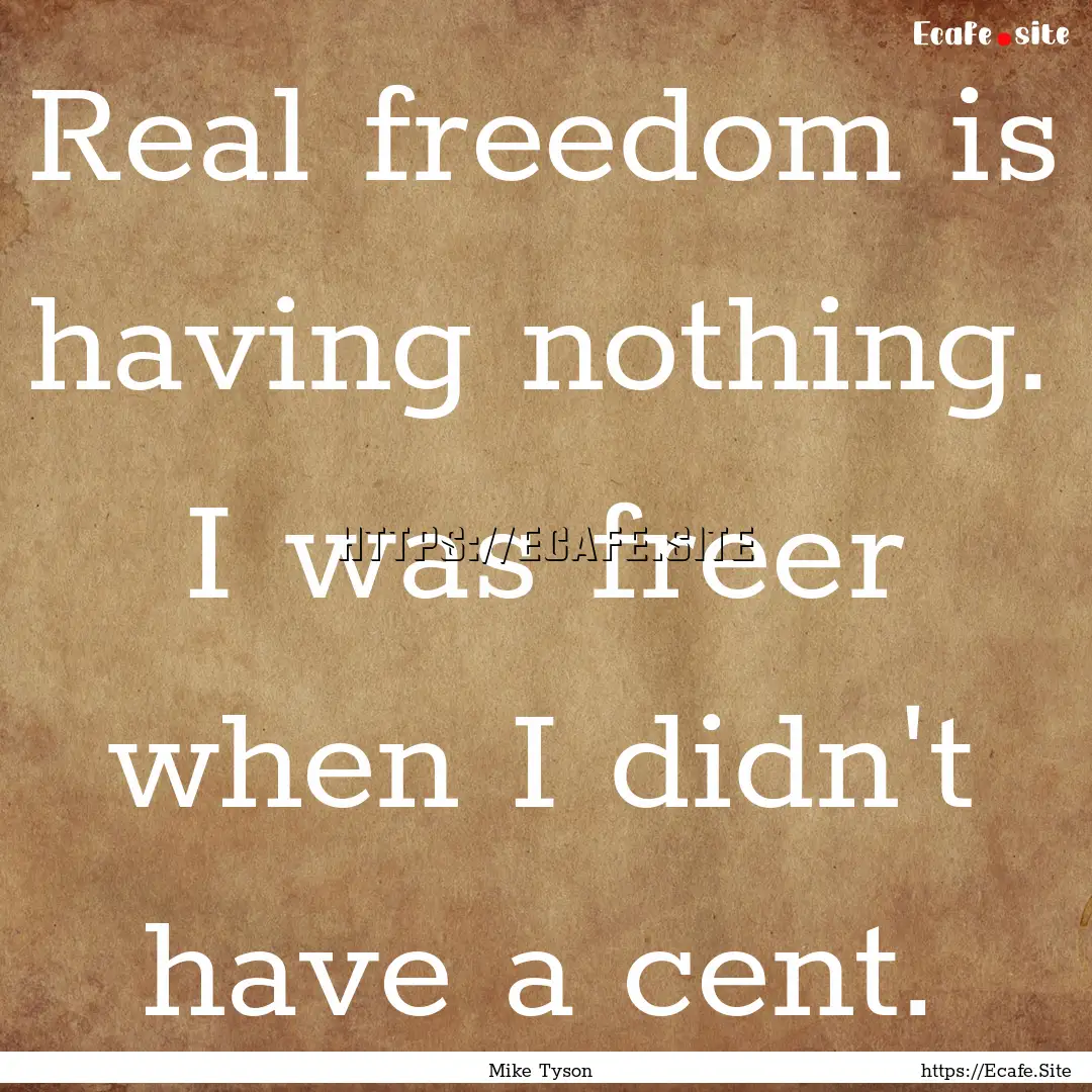 Real freedom is having nothing. I was freer.... : Quote by Mike Tyson