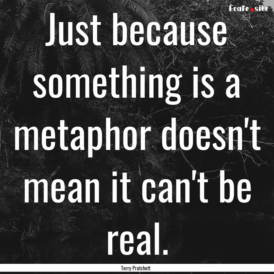 Just because something is a metaphor doesn't.... : Quote by Terry Pratchett