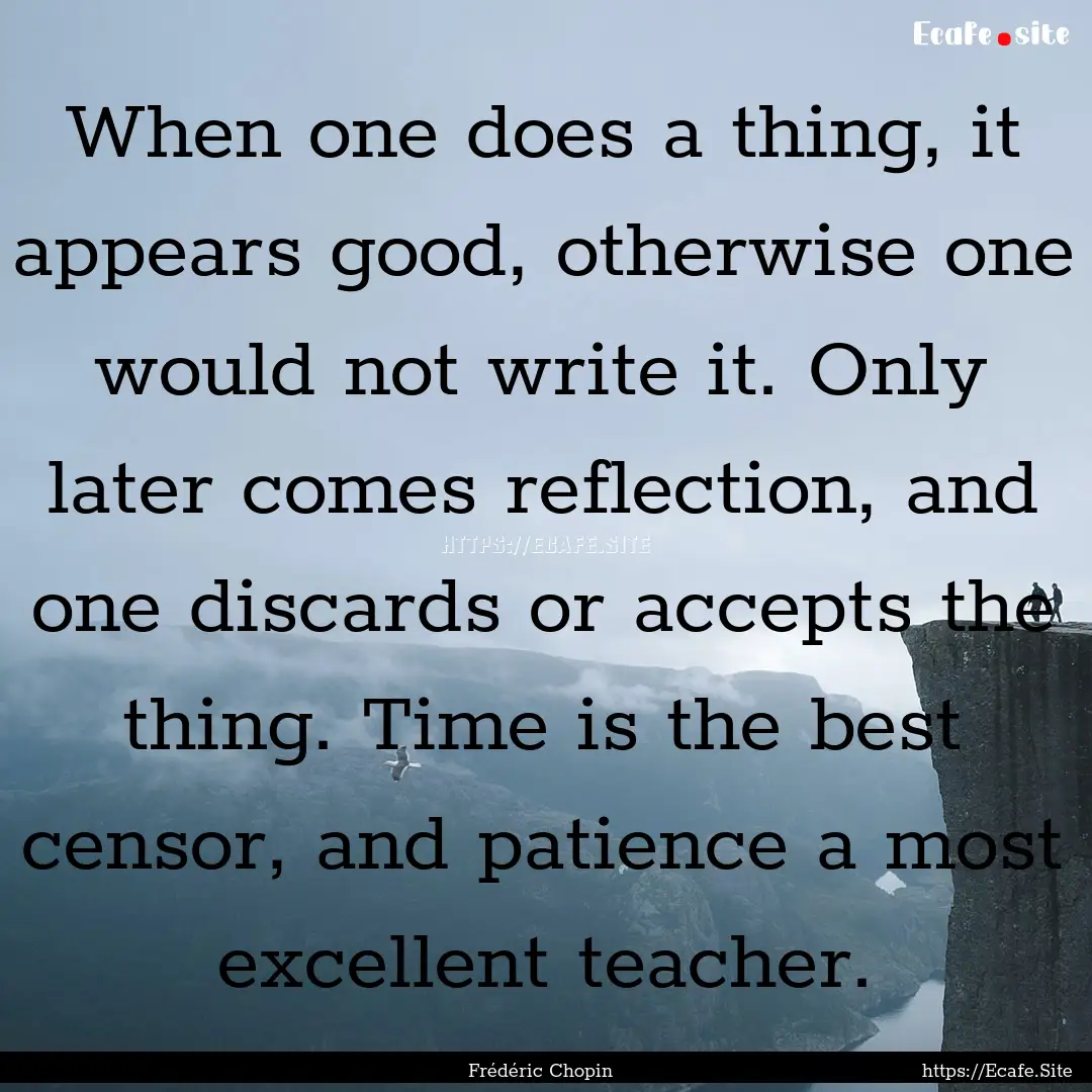 When one does a thing, it appears good, otherwise.... : Quote by Frédéric Chopin