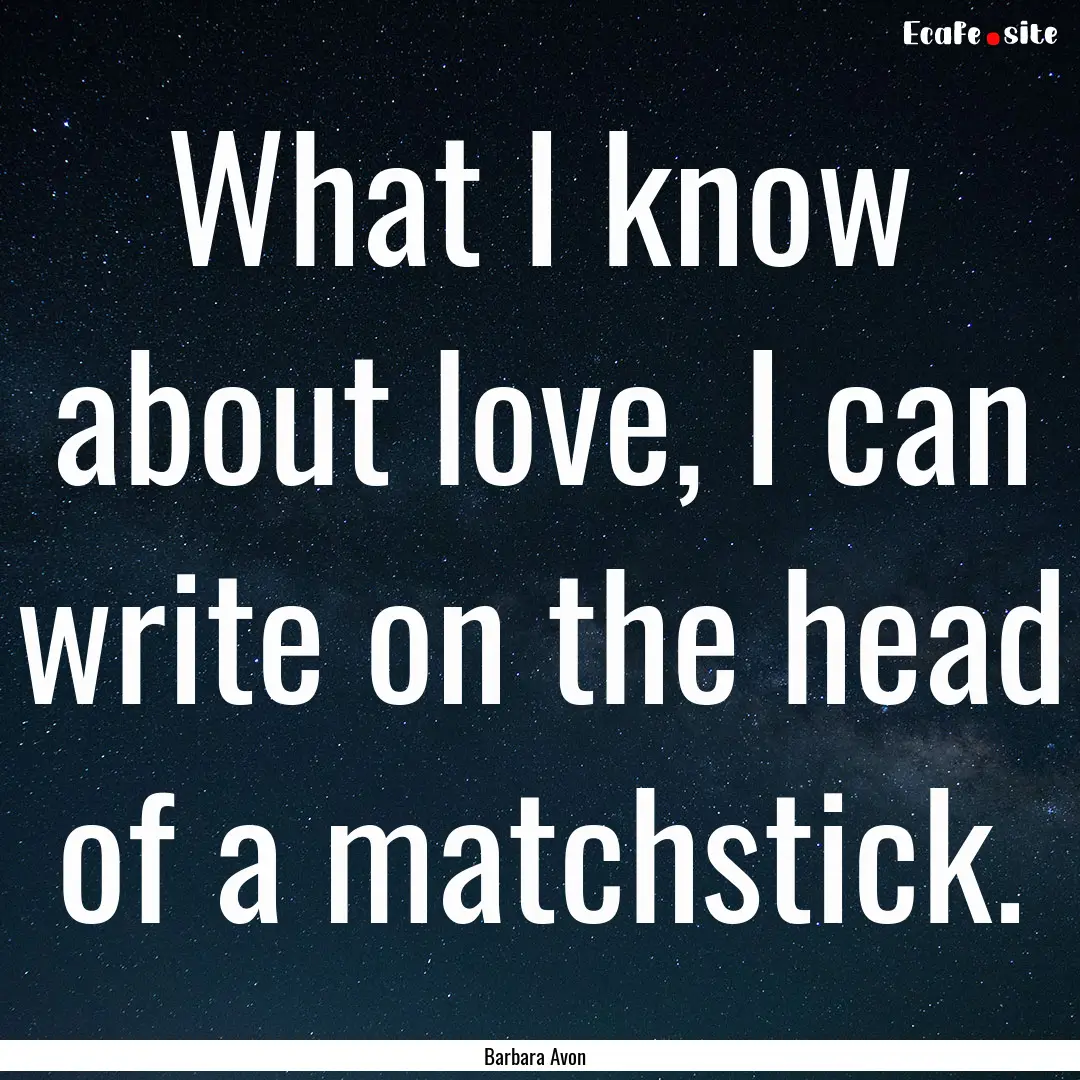 What I know about love, I can write on the.... : Quote by Barbara Avon