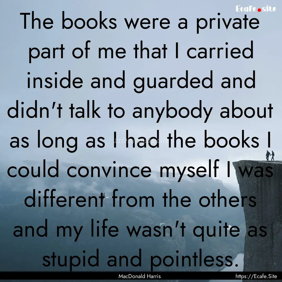 The books were a private part of me that.... : Quote by MacDonald Harris