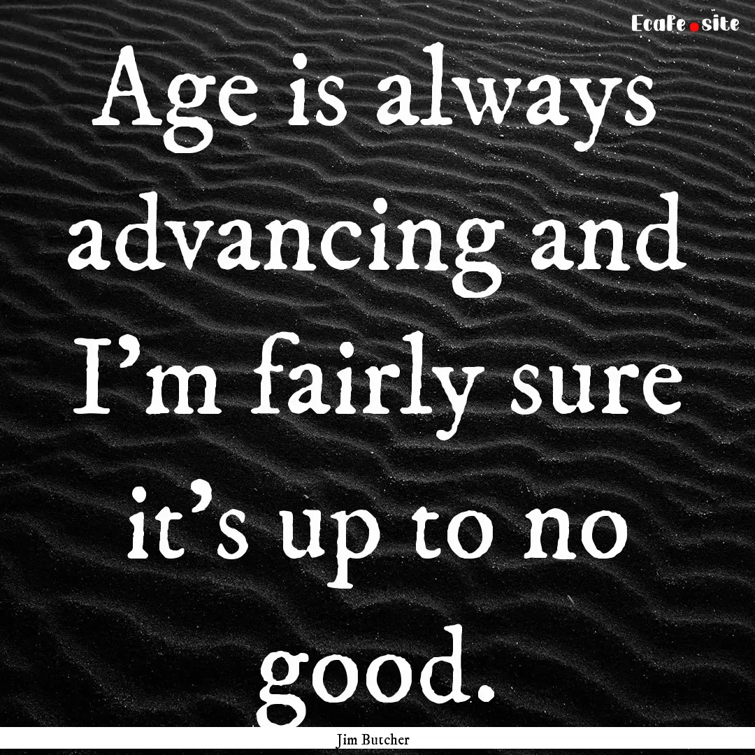 Age is always advancing and I'm fairly sure.... : Quote by Jim Butcher